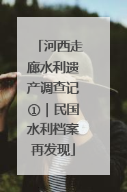 河西走廊水利遗产调查记①｜民国水利档案再发现
