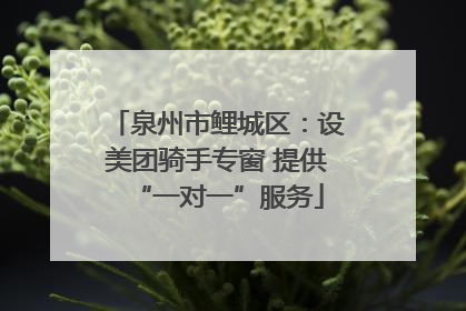 泉州市鲤城区：设美团骑手专窗 提供“一对一”服务