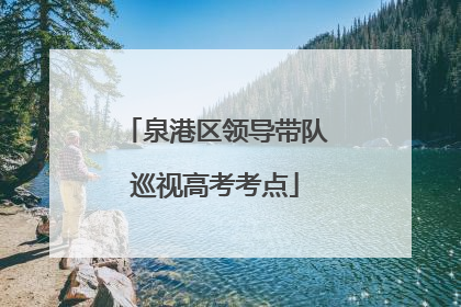 泉港区领导带队巡视高考考点