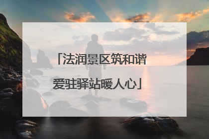 法润景区筑和谐 爱驻驿站暖人心