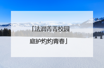 法润菁菁校园 庭护灼灼青春