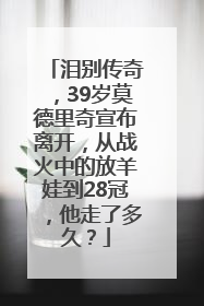 泪别传奇，39岁莫德里奇宣布离开，从战火中的放羊娃到28冠，他走了多久？