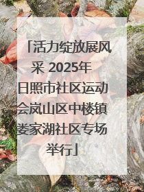 活力绽放展风采 2025年日照市社区运动会岚山区中楼镇娄家湖社区专场举行