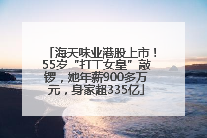 海天味业港股上市！55岁“打工女皇”敲锣，她年薪900多万元，身家超335亿