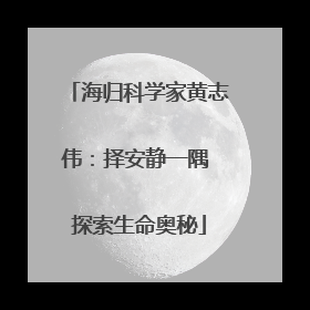 海归科学家黄志伟：择安静一隅 探索生命奥秘