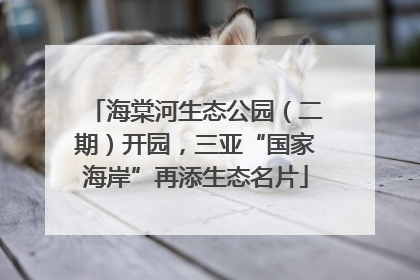 海棠河生态公园（二期）开园，三亚“国家海岸”再添生态名片