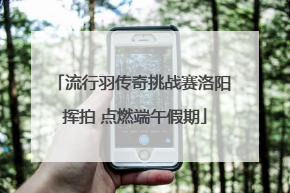 流行羽传奇挑战赛洛阳挥拍 点燃端午假期