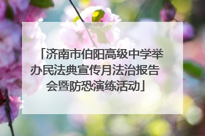 济南市伯阳高级中学举办民法典宣传月法治报告会暨防恐演练活动