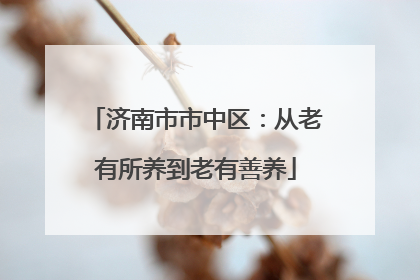 济南市市中区：从老有所养到老有善养