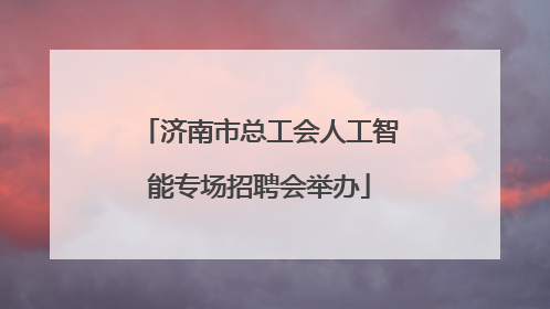 济南市总工会人工智能专场招聘会举办