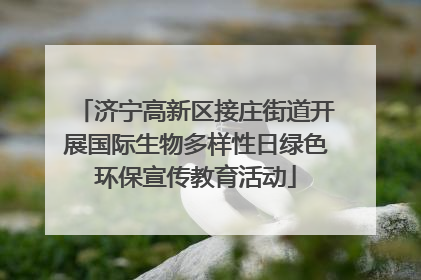 济宁高新区接庄街道开展国际生物多样性日绿色环保宣传教育活动