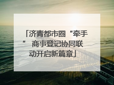 济青都市圈“牵手” 商事登记协同联动开启新篇章