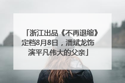 浙江出品《不再退缩》定档8月8日，潘斌龙饰演平凡伟大的父亲