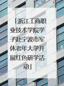 浙江工商职业技术学院学子赴宁波市军休老年大学开展红色研学活动