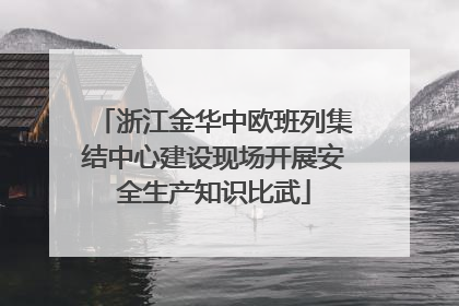 浙江金华中欧班列集结中心建设现场开展安全生产知识比武