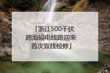 浙江500千伏跨海输电线路迎来首次双线检修