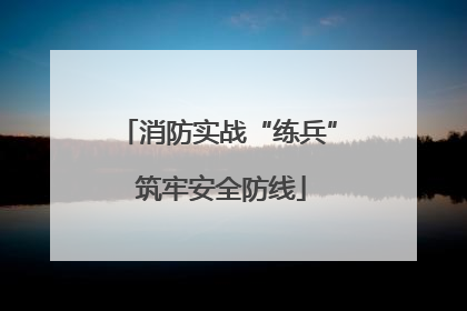 消防实战“练兵” 筑牢安全防线