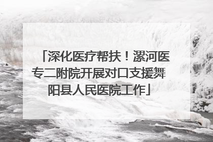 深化医疗帮扶！漯河医专二附院开展对口支援舞阳县人民医院工作