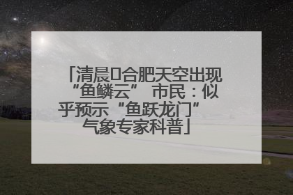清晨﻿合肥天空出现“鱼鳞云” 市民：似乎预示“鱼跃龙门” 气象专家科普