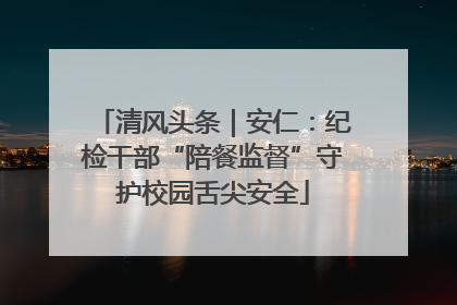 清风头条｜安仁：纪检干部“陪餐监督”守护校园舌尖安全
