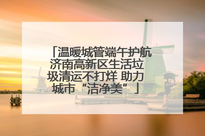 温暖城管端午护航 济南高新区生活垃圾清运不打烊 助力城市“洁净美”