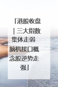 港股收盘｜三大指数集体走弱 脑机接口概念股逆势走强