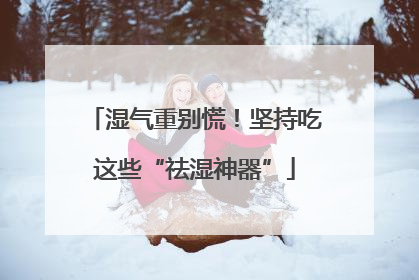 湿气重别慌！坚持吃这些“祛湿神器”