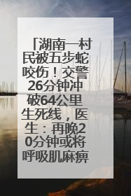 湖南一村民被五步蛇咬伤！交警26分钟冲破64公里生死线，医生：再晚20分钟或将呼吸肌麻痹