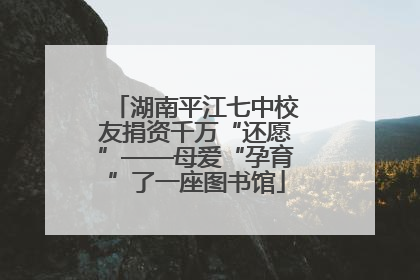 湖南平江七中校友捐资千万“还愿”——母爱“孕育”了一座图书馆