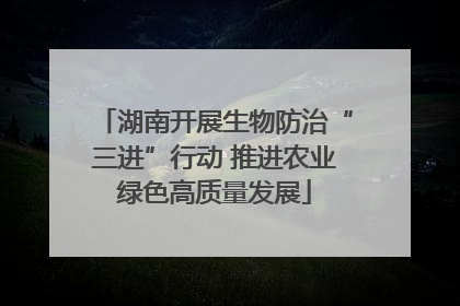 湖南开展生物防治“三进”行动 推进农业绿色高质量发展