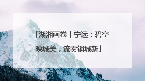 湖湘画卷丨宁远：碧空映城美，流雾锁城新