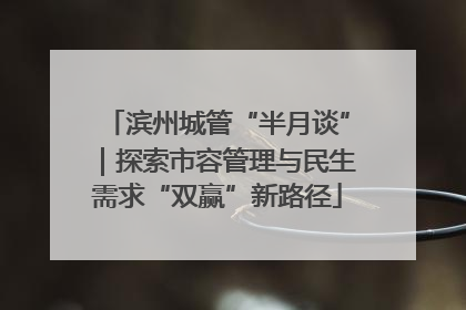 滨州城管“半月谈”｜探索市容管理与民生需求“双赢”新路径