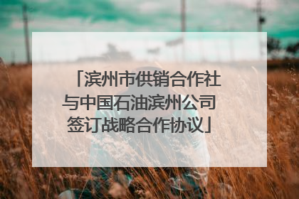 滨州市供销合作社与中国石油滨州公司签订战略合作协议