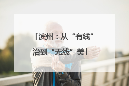 滨州：从“有线”治到“无线”美