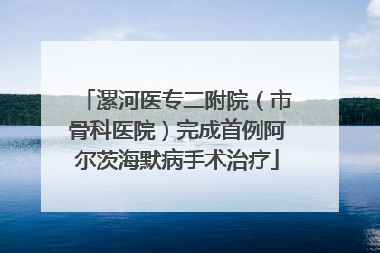 漯河医专二附院（市骨科医院）完成首例阿尔茨海默病手术治疗