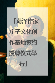 菏泽作家庄子文化创作基地签约授牌仪式举行