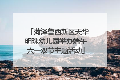 菏泽鲁西新区天华明珠幼儿园举办端午六一双节主题活动