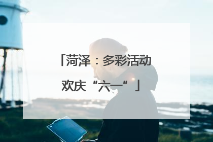 菏泽：多彩活动 欢庆“六一”