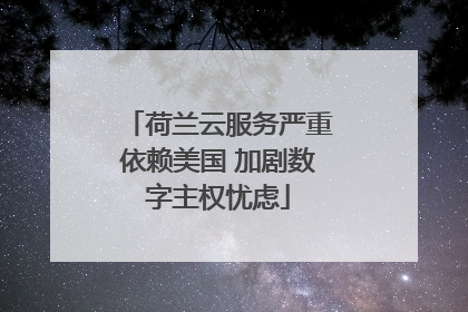 荷兰云服务严重依赖美国 加剧数字主权忧虑