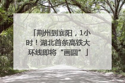 荆州到襄阳，1小时！湖北首条高铁大环线即将“画圆”