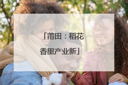 莆田：稻花香里产业新