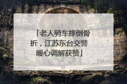 老人骑车摔倒骨折，江苏东台交警暖心调解获赞