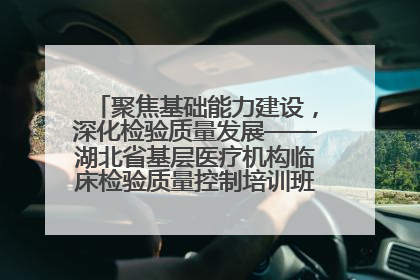 聚焦基础能力建设，深化检验质量发展——湖北省基层医疗机构临床检验质量控制培训班（孝感站）成功举办
