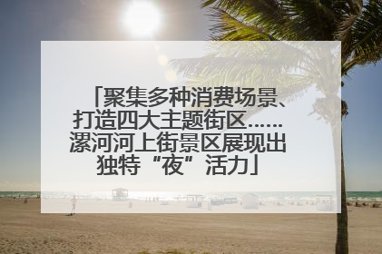 聚集多种消费场景、打造四大主题街区……漯河河上街景区展现出独特“夜”活力