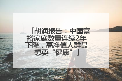 胡润报告：中国富裕家庭数量连续2年下降，高净值人群最想要“健康”