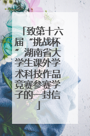致第十六届“挑战杯”湖南省大学生课外学术科技作品竞赛参赛学子的一封信