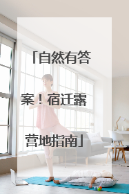自然有答案！宿迁露营地指南