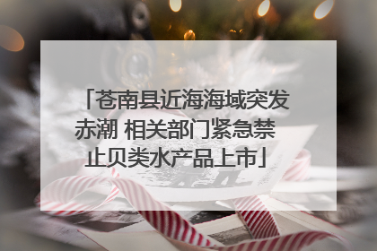 苍南县近海海域突发赤潮 相关部门紧急禁止贝类水产品上市