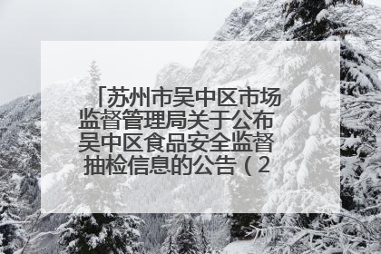 苏州市吴中区市场监督管理局关于公布吴中区食品安全监督抽检信息的公告（2025年第四期）