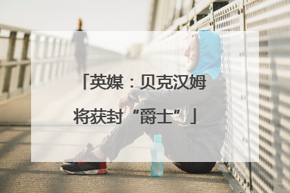 英媒：贝克汉姆将获封“爵士”